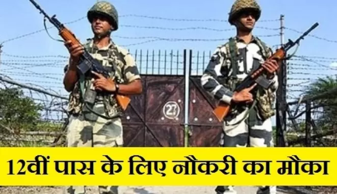 बॉर्डर सिक्योरिटी फोर्स में 12वी पास के लिए निकली भर्ती, 1 लाख के ऊपर होगी सैलरी
