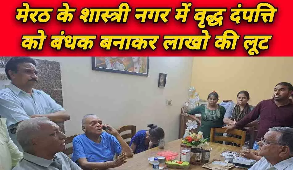 मेरठ में वृद्ध दंपति को  बंधक बनाकर लाखों की लूट 