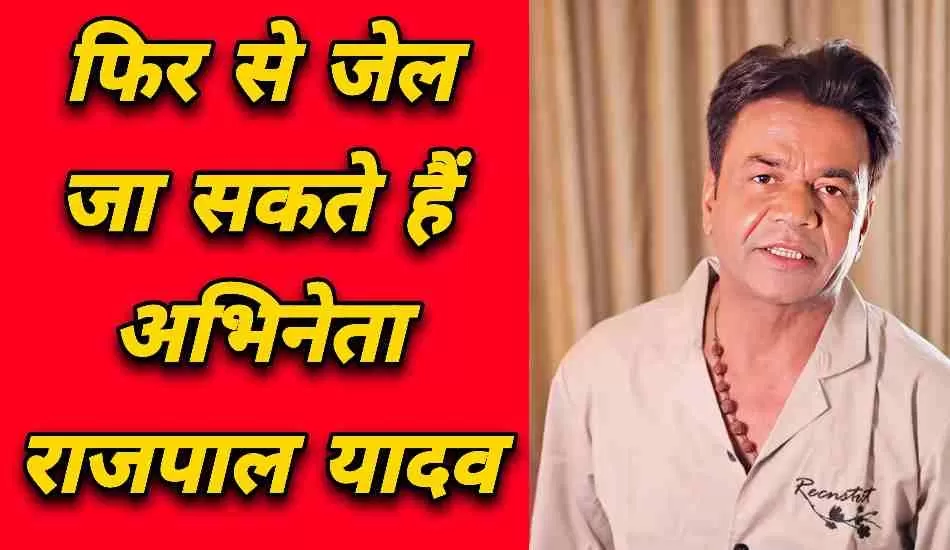 जेल जा सकते हैं अभिनेता राजपाल यादव