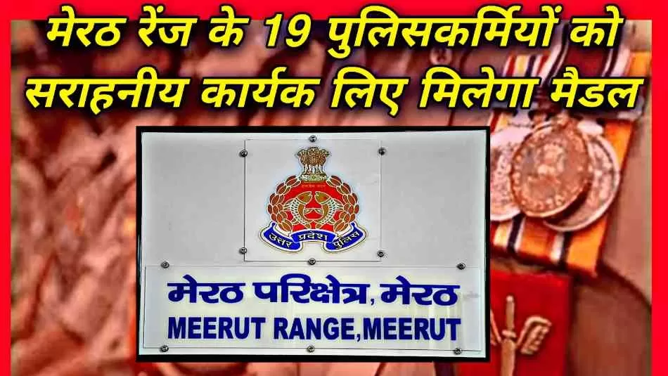 मेरठ रेंज के 19 पुलिसकर्मियों को सराहनीय कार्यों के लिए मिलेगा पदक