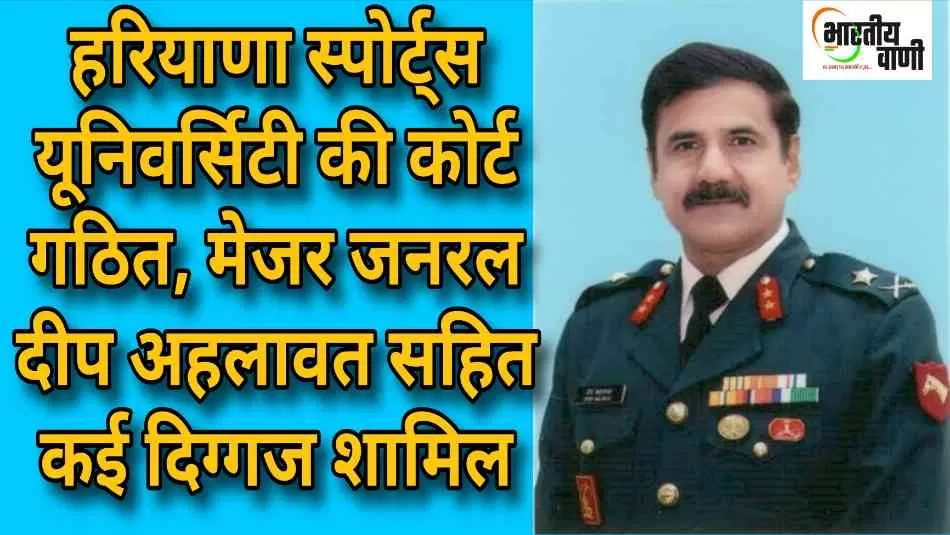हरियाणा स्पोर्ट्स यूनिवर्सिटी की कोर्ट गठित, मेजर जनरल दीप अहलावत सहित कई दिग्गज शामिल