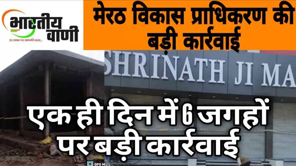 मेरठ विकास प्राधिकरण की अवैध निर्माणों पर बड़ी कार्रवाई : मवाना क्षेत्र में छह स्थानों को किया गया सील