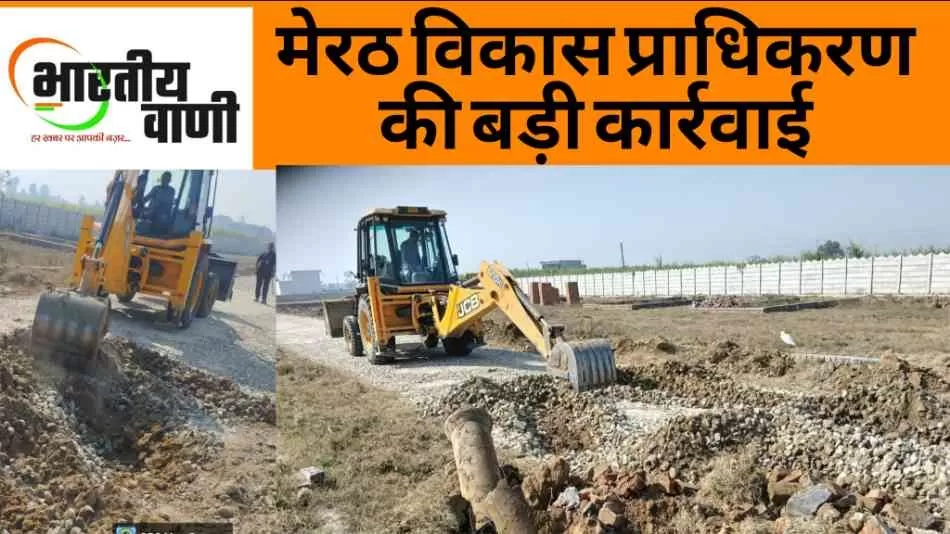 मेरठ विकास प्राधिकरण की बड़ी कार्रवाई: सलारपुर–जलालपुर में विकसित की जा रही अवैध कॉलोनी ध्वस्त