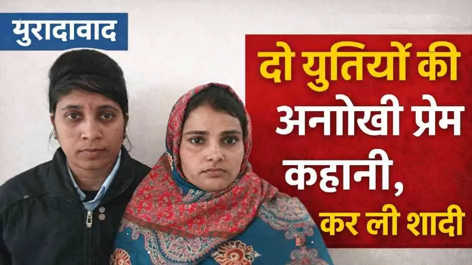 मुरादाबाद में दो युवतियों की अनोखी प्रेम कहानी, शादी के बाद थाने पहुंचकर मांगी सुरक्षा
