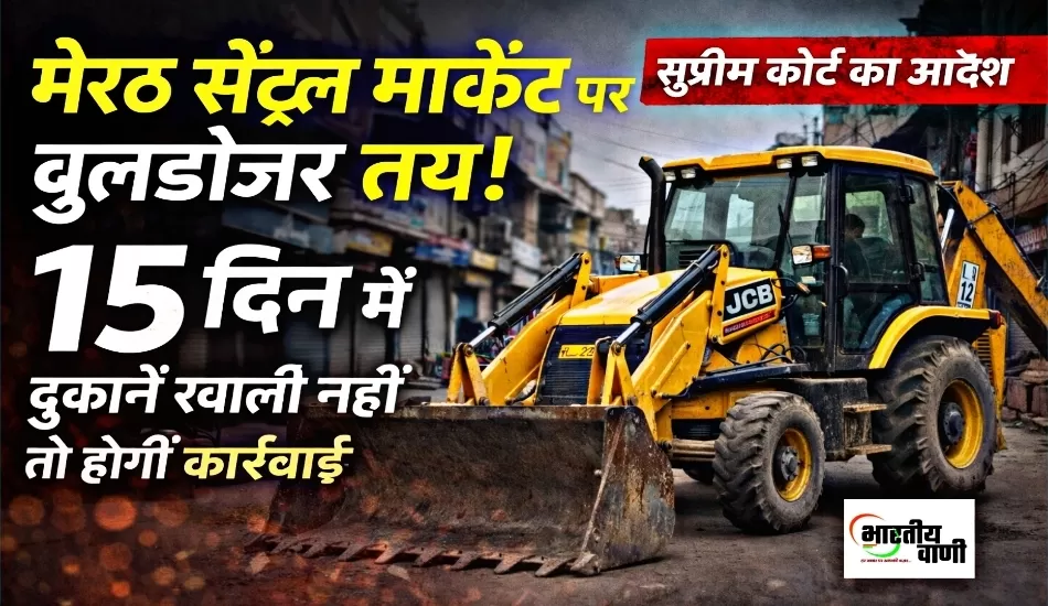 मेरठ सेंट्रल मार्केट पर बुलडोजर तय! 15 दिन में दुकानें खाली नहीं तो होगी कार्रवाई