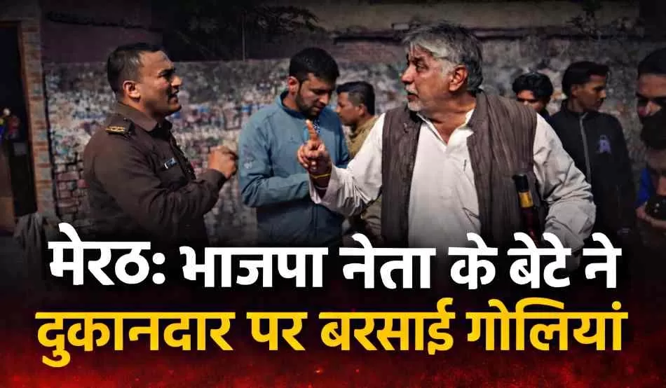 मेरठ में भाजपा नेता के बेटे की दबंगई, प्रोविजन स्टोर मालिक पर की ताबड़तोड़ फायरिंग