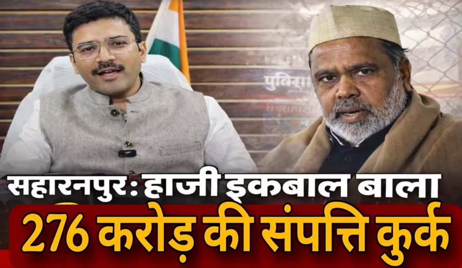डीएम का बड़ा एक्शन: हाजी इकबाल की 56 संपत्तियां कुर्क, 276 करोड़ की जमीन जब्त