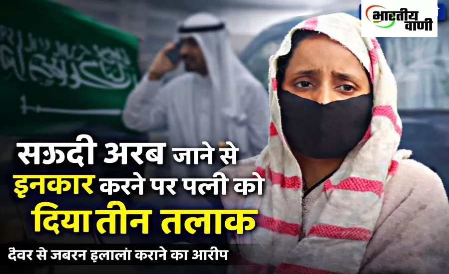 सऊदी अरब जाने से इनकार किया तो पत्नी को दे दिया तीन तलाक, फिर कराया हलाला!