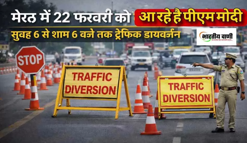 मेरठ में 22 फरवरी को पीएम मोदी : सुबह 6 से शाम 6 बजे तक ट्रैफिक डायवर्जन लागू, जानें वैकल्पिक रूट