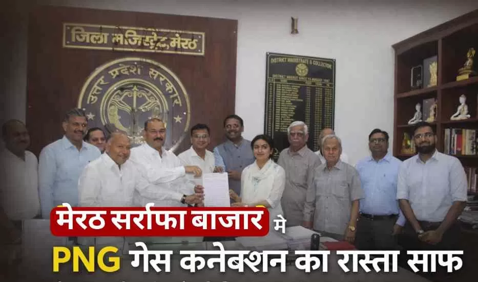 मेरठ सर्राफा बाजार में 2500 ज्वेलरी इकाइयों को मिलेगा PNG गैस कनेक्शन, गेल गैस और ज्वैलर्स एसोसिएशन के बीच MOU