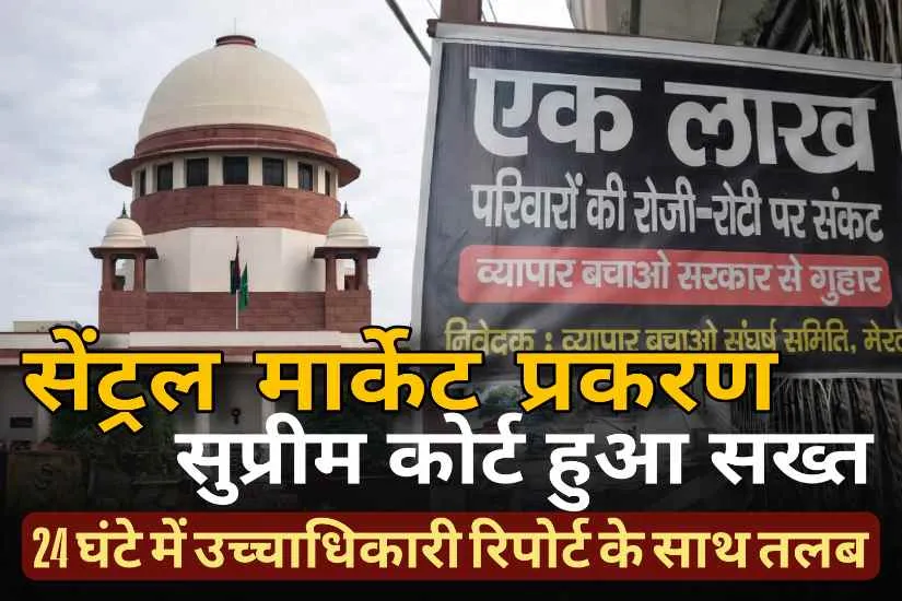 मेरठ सेंट्रल मार्केट केस: सुप्रीम कोर्ट सख्त, 24 घंटे में मांगी रिपोर्ट, 1468 निर्माण पर कार्रवाई