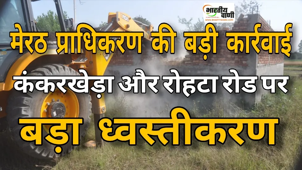 मेरठ में अवैध कॉलोनियों पर बड़ी कार्रवाई, 37 हजार वर्गमीटर में चला बुलडोजर