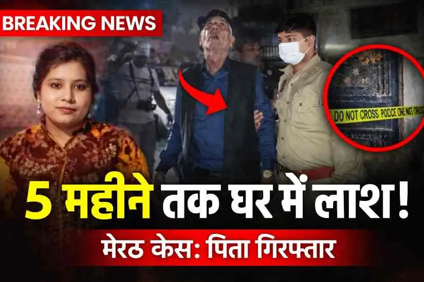 मेरठ में 5 महीने तक घर में सड़ती रही बेटी की लाश, पिता गिरफ्तार