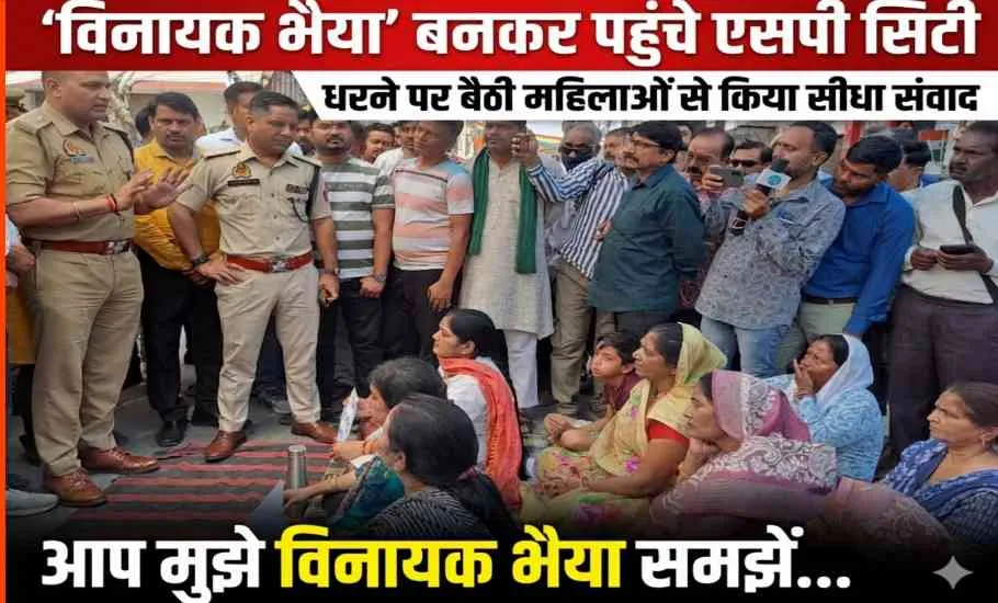 मेरठ में ‘विनायक भैया’ बने एसपी सिटी, धरने पर बैठी महिलाओं से किया सीधा संवाद