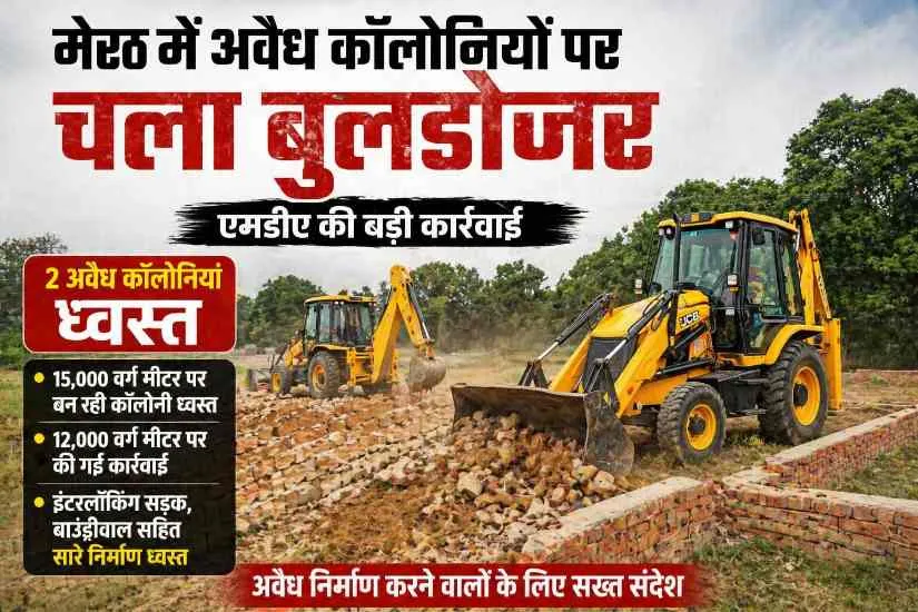 मेरठ में अवैध कॉलोनियों पर बुलडोजर, MDA की बड़ी कार्रवाई, 2 कॉलोनियां ध्वस्त